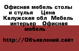 Офисная мебель(столы и стулья) › Цена ­ 1 - Калужская обл. Мебель, интерьер » Офисная мебель   